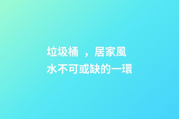 垃圾桶，居家風水不可或缺的一環